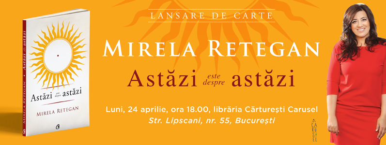 De ce “Astăzi este despre astăzi”?  Mirela Retegan își lansează cartea luni, 24 aprilie, la Cărturești Carusel