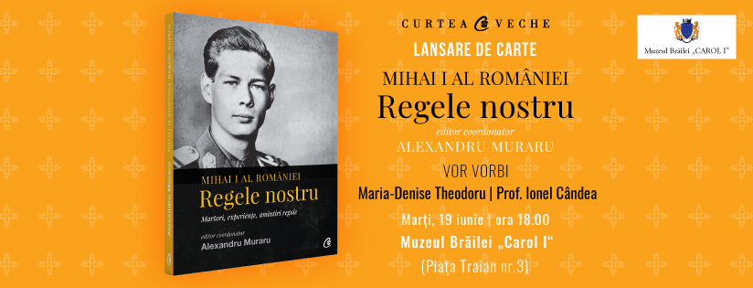 Lansare de carte regală la Brăila: „Mihai I al României. Regele nostru” – o antologie coordonată de Alexandru Muraru