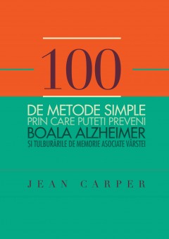 Autori străini - 100 de metode simple prin care puteţi preveni boala Alzheimer și tulburările de memorie asociate vârstei - Jean Carper - Curtea Veche Publishing