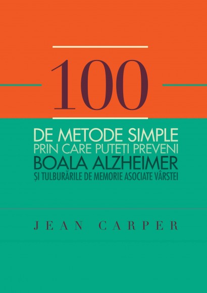 Jean Carper - 100 de metode simple prin care puteţi preveni boala Alzheimer și tulburările de memorie asociate vârstei - Curtea Veche Publishing