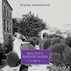 Cărți Regale - Balcicul Reginei Maria - Diana Mandache - Curtea Veche Publishing