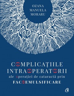 Complicațiile intraoperatorii ale operatiei de cataractă prin facoemulsificare - Dr. Ozana Moraru - Carti