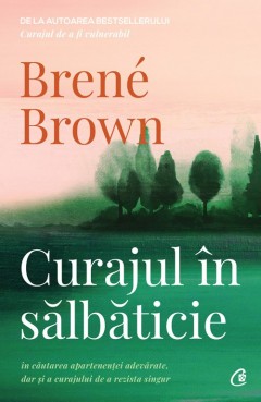 Tu cu tine - Curajul în sălbăticie - Brené Brown - Curtea Veche Publishing
