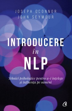 Carti Dezvoltare Personala - Introducere în NLP - Joseph O'Connor, John Seymour - Curtea Veche Publishing