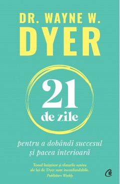 Autori străini - 21 de zile pentru a dobândi succesul și pacea interioară - Dr. Wayne W. Dyer - Curtea Veche Publishing