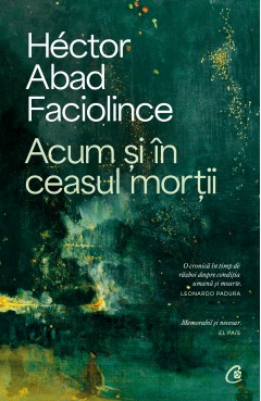 Carti Istorice - Acum și în ceasul morții - Héctor Abad Faciolince - Curtea Veche Publishing