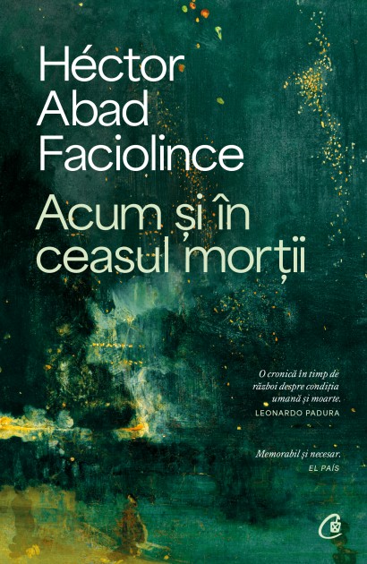 Héctor Abad Faciolince - Acum și în ceasul morții - Curtea Veche Publishing