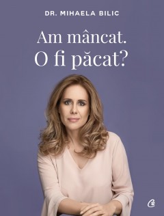 Autori români - Am mâncat. O fi păcat? - Mihaela Bilic - Curtea Veche Publishing
