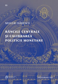 Autori români - Băncile centrale și calibrarea politicii monetare - Mugur Isărescu - Curtea Veche Publishing