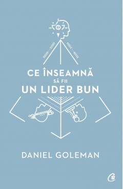 Autori străini - Ce înseamnă să fii un lider bun - Daniel Goleman - Curtea Veche Publishing