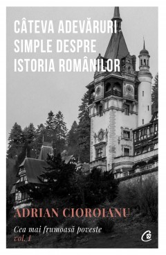 Autori români - Câteva adevăruri simple despre istoria românilor - Adrian Cioroianu - Curtea Veche Publishing