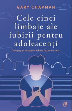 Carti Parenting - Cele cinci limbaje ale iubirii pentru adolescenți - Gary Chapman - Curtea Veche Publishing