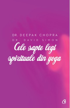 Autori străini - Cele șapte legi spirituale din yoga - Deepak Chopra, Dr. David Simon - Curtea Veche Publishing
