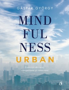 Autori români - Mindfulness urban - Gáspár György - Curtea Veche Publishing