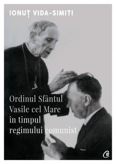 Ordinul Sfântul Vasile cel Mare în timpul regimului comunist - Ionut Vida-Simiti - Carti