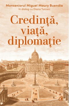 Spiritualitate - Credință, viață, diplomație - Diana Turconi, Monseniorul Miguel Maury Buendía - Curtea Veche Publishing