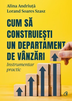 Autori români - Cum să construiești un departament de vânzări - Lorand Soares-Szasz, Alina Andriuță - Curtea Veche Publishing