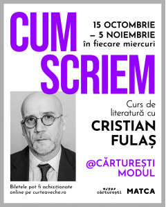  „Cum scriem“ – PREZENȚĂ FIZICĂ (Cărturești Modul) – 40 de locuri disponibile - Matca, Cristian Fulaș - 