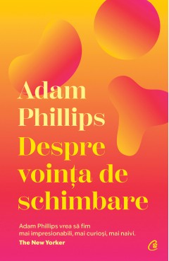Autori străini - Despre voința de schimbare - Adam Phillips - Curtea Veche Publishing