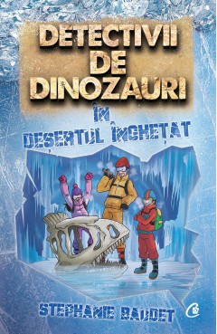 Ficțiune pentru copii - Detectivii de dinozauri în deșertul înghețat - Stephanie Baudet - Curtea Veche Publishing