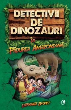 Aventură - Detectivii de dinozauri în pădurea Amazoniană - Stephanie Baudet - Curtea Veche Publishing