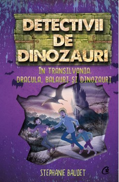 Aventură - Detectivii de dinozauri în Transilvania. Dracula, balauri și dinozauri - Stephanie Baudet - Curtea Veche Publishing