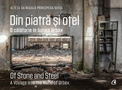 Din piatră și oțel. O călătorie în lumea Urbex | Of Stone and Steel. A Voyage into the World of Urbex