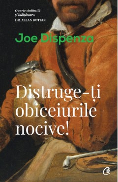 Carti Dezvoltare Personala - Distruge-ți obiceiurile nocive - Joe Dispenza - Curtea Veche Publishing