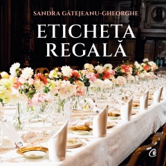 Cărți - Eticheta regală - Sandra Gătejeanu-Gheorghe - Curtea Veche Publishing