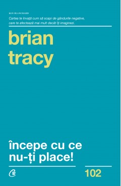 Autori străini - Începe cu ce nu-ți place - Brian Tracy - Curtea Veche Publishing