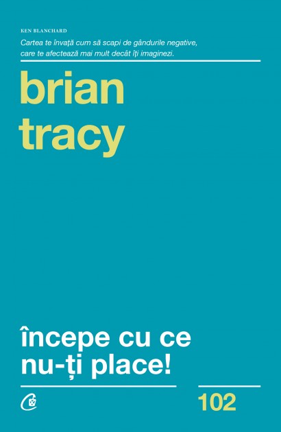Brian Tracy - Începe cu ce nu-ți place - Curtea Veche Publishing