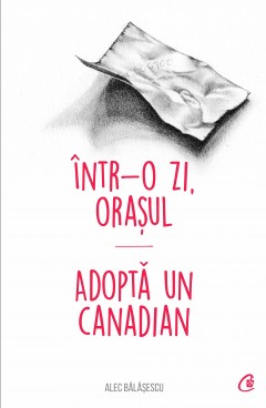 Carti Fictiune - Într-o zi, Orașul. Adoptă un canadian - Alec Bălășescu - Curtea Veche Publishing