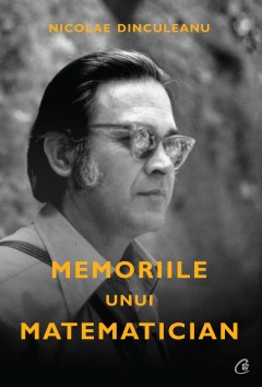 Memorialistică - Memoriile unui matematician - Nicolae Dinculeanu - Curtea Veche Publishing