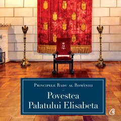 Cărți Regale - Povestea Palatului Elisabeta - A.S.R. Principele Radu - Curtea Veche Publishing