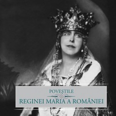 Autori români - Poveștile Reginei Maria a României - Maria Regina României - Curtea Veche Publishing