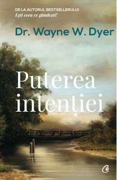 Carti Dezvoltare Personala - Puterea intenției - Dr. Wayne W. Dyer - Curtea Veche Publishing