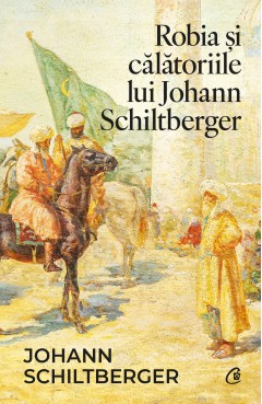 Cărți - Robia și călătoriile lui Johann Schiltberger - Johann Schiltberger - Curtea Veche Publishing