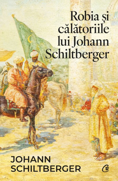 Johann Schiltberger - Robia și călătoriile lui Johann Schiltberger - Curtea Veche Publishing