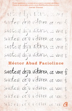 Autori străini - Suntem deja uitarea ce vom fi - Héctor Abad Faciolince - Curtea Veche Publishing