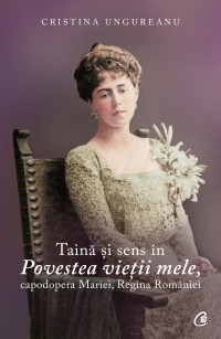 Taină şi sens în Povestea vieţii mele, capodopera Mariei, Regina României