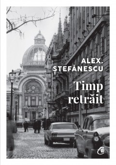 Autori români - Timp retrăit - Alex Ștefănescu - Curtea Veche Publishing