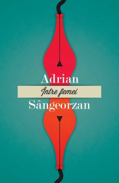 Autori români - Între femei - Adrian Sângeorzan - Curtea Veche Publishing