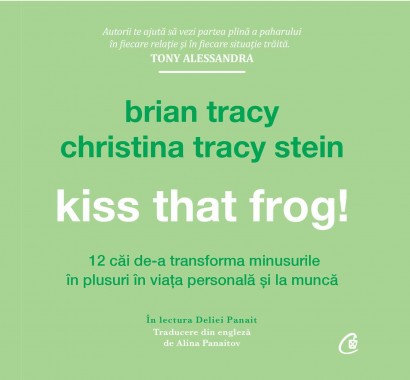 Brian Tracy, Christina Tracy Stein - Kiss That Frog! (AUDIOBOOK) - Curtea Veche Publishing