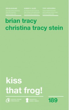 Carti Dezvoltare Personala - Kiss That Frog! - Brian Tracy, Christina Tracy Stein - Curtea Veche Publishing