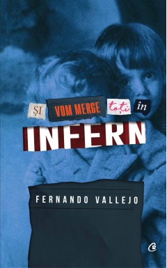 Carti Beletristică - Şi vom merge toţi în infern - Fernando Vallejo - Curtea Veche Publishing