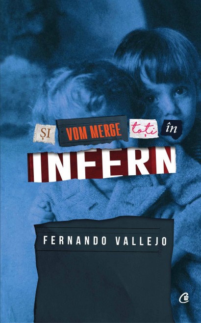 Fernando Vallejo - Şi vom merge toţi în infern - Curtea Veche Publishing