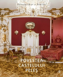 Colecționabile - Povestea Castelului Peleș - A.S.R. Principele Radu - Curtea Veche Publishing